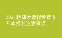 2021秋鄭大遠(yuǎn)程教育專升本報(bào)名注意事項(xiàng)及條件有哪些？