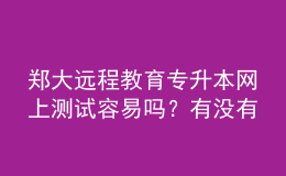 鄭大遠(yuǎn)程教育專升本網(wǎng)上測試容易嗎？有沒有答案？