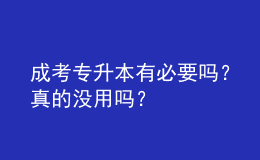 成考專升本有必要嗎？真的沒用嗎？