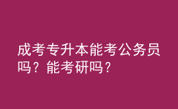 成考專升本能考公務員嗎？能考研嗎？