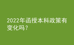 2022年函授本科政策有變化嗎？
