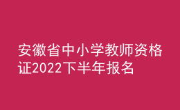 安徽省中小學教師資格證2022下半年報名時間公布