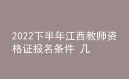 2022下半年江西教師資格證報名條件 幾月幾號報考