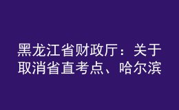 黑龍江省財(cái)政廳：關(guān)于取消省直考點(diǎn)、哈爾濱考點(diǎn)2022年會(huì)計(jì)中級(jí)資格考試的公告