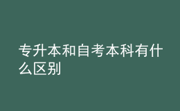 專(zhuān)升本和自考本科有什么區(qū)別 