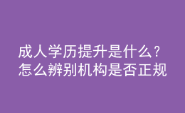 成人學歷提升是什么？怎么辨別機構(gòu)是否正規(guī) 