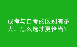 成考與自考的區(qū)別有多大，怎么選才更恰當(dāng)？