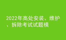 2022年高處安裝、維護(hù)、拆除考試試題模擬考試平臺操作