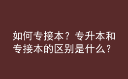 如何專接本？專升本和專接本的區(qū)別是什么？ 