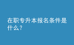 在職專升本報(bào)名條件是什么？ 