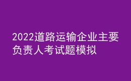 2022道路運輸企業(yè)主要負責人考試題模擬考試平臺操作
