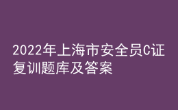 2022年上海市安全員C證復訓題庫及答案