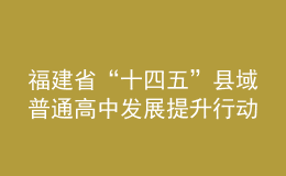 福建省“十四五”縣域普通高中發(fā)展提升行動(dòng)方案發(fā)布