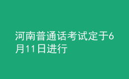 河南普通話(huà)考試定于6月11日進(jìn)行