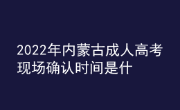 2022年內(nèi)蒙古成人高考現(xiàn)場(chǎng)確認(rèn)時(shí)間是什么時(shí)候？現(xiàn)場(chǎng)確認(rèn)流程是什么？