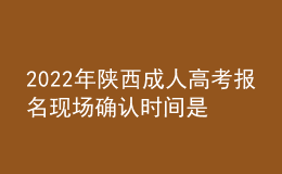 2022年陜西成人高考報(bào)名現(xiàn)場(chǎng)確認(rèn)時(shí)間是什么時(shí)候？現(xiàn)場(chǎng)確認(rèn)流程是什么？