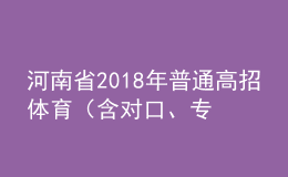 河南省2018年普通高招體育（含對口、專升本）省統(tǒng)考成績公布