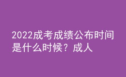 2022成考成績公布時(shí)間是什么時(shí)候？成人高考成績查詢方法是什么？