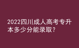 2022四川成人高考專升本多少分能錄取？成績查詢方式！