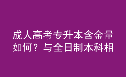 成人高考專升本含金量如何？與全日制本科相比，優(yōu)勢在哪？