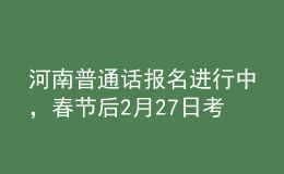 河南普通話(huà)報(bào)名進(jìn)行中，春節(jié)后2月27日考試