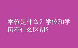 學(xué)位是什么？學(xué)位和學(xué)歷有什么區(qū)別？ 