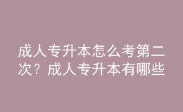 成人專升本怎么考第二次？成人專升本有哪些類型？ 