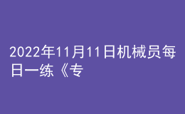 2022年11月11日機(jī)械員每日一練《專業(yè)管理實務(wù)》