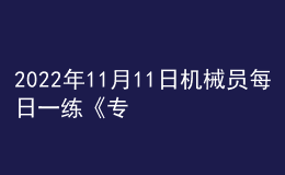 2022年11月11日機(jī)械員每日一練《專業(yè)基礎(chǔ)知識(shí)》