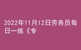 2022年11月12日勞務(wù)員每日一練《專業(yè)管理實務(wù)》