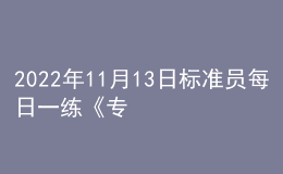 2022年11月13日標(biāo)準(zhǔn)員每日一練《專業(yè)基礎(chǔ)知識(shí)》