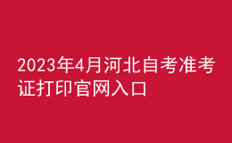 2023年4月河北自考準(zhǔn)考證打印官網(wǎng)入口以及報(bào)名條件 