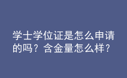 學士學位證是怎么申請的嗎？含金量怎么樣？ 