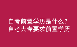 自考前置學(xué)歷是什么？自考大專要求前置學(xué)歷嗎？ 