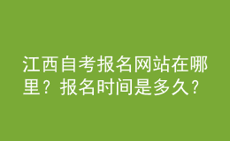 江西自考報(bào)名網(wǎng)站在哪里？報(bào)名時(shí)間是多久？ 