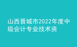 山西晉城市2022年度中級會計專業(yè)技術(shù)資格考試合格考生資格暫緩審核的通知