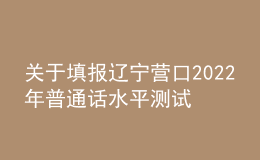 關(guān)于填報遼寧營口2022年普通話水平測試考生個人信息的公告