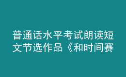 普通話水平考試?yán)首x短文節(jié)選作品《和時間賽跑》