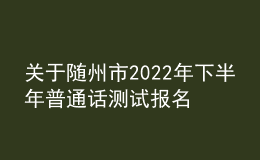 關(guān)于隨州市2022年下半年普通話測試報(bào)名的通知
