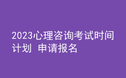 2023心理咨詢考試時(shí)間計(jì)劃 申請(qǐng)報(bào)名 考生報(bào)名路徑