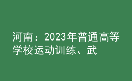 河南：2023年普通高等學(xué)校運(yùn)動(dòng)訓(xùn)練、武術(shù)與民族傳統(tǒng)體育專業(yè)報(bào)考相關(guān)事宜提醒