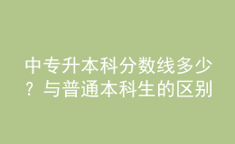 中專升本科分?jǐn)?shù)線多少？與普通本科生的區(qū)別！ 