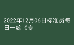 2022年12月06日標(biāo)準(zhǔn)員每日一練《專(zhuān)業(yè)管理實(shí)務(wù)》