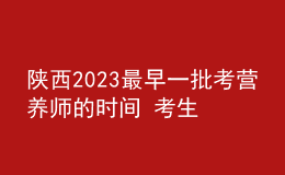 陜西2023最早一批考營養(yǎng)師的時間 考生什么時候可以報名
