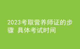 2023考取營養(yǎng)師證的步驟 具體考試時(shí)間及報(bào)名安排