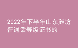 2022年下半年山東濰坊普通話等級(jí)證書(shū)的領(lǐng)取公告【12月12日起】
