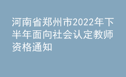 河南省鄭州市2022年下半年面向社會認定教師資格通知