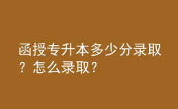 函授專升本多少分錄??？怎么錄??？