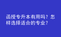 函授專升本有用嗎？怎樣選擇適合的專業(yè)？