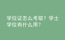 學(xué)位證怎么考取？學(xué)士學(xué)位有什么用？ 